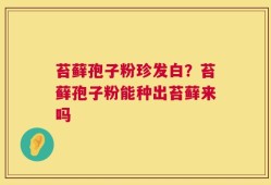 苔藓孢子粉珍发白？苔藓孢子粉能种出苔藓来吗