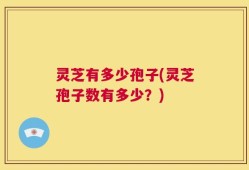 灵芝有多少孢子(灵芝孢子数有多少？)