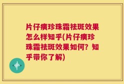 片仔癀珍珠霜祛斑效果怎么样知乎(片仔癀珍珠霜祛斑效果如何？知乎带你了解)