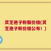 灵芝孢子粉服价格(灵芝孢子粉价格公布！)