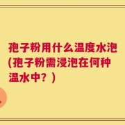 孢子粉用什么温度水泡(孢子粉需浸泡在何种温水中？)