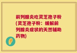 前列腺炎吃灵芝孢子粉(灵芝孢子粉：缓解前列腺炎症状的天然辅助药物)