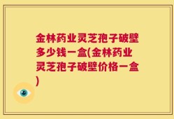 金林药业灵芝孢子破壁多少钱一盒(金林药业灵芝孢子破壁价格一盒)