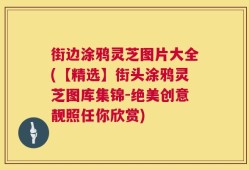 街边涂鸦灵芝图片大全(【精选】街头涂鸦灵芝图库集锦-绝美创意靓照任你欣赏)