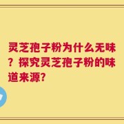 灵芝孢子粉为什么无味？探究灵芝孢子粉的味道来源？