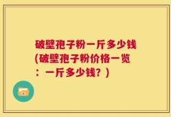 破壁孢子粉一斤多少钱(破壁孢子粉价格一览：一斤多少钱？)