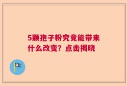5颗孢子粉究竟能带来什么改变？点击揭晓