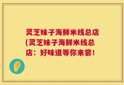灵芝妹子海鲜米线总店(灵芝妹子海鲜米线总店：好味道等你来尝！
