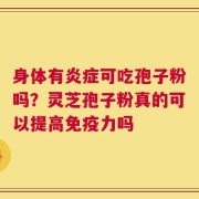 身体有炎症可吃孢子粉吗？灵芝孢子粉真的可以提高免疫力吗