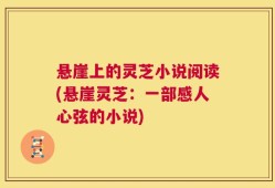 悬崖上的灵芝小说阅读(悬崖灵芝：一部感人心弦的小说)