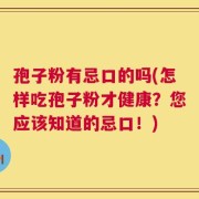 孢子粉有忌口的吗(怎样吃孢子粉才健康？您应该知道的忌口！)