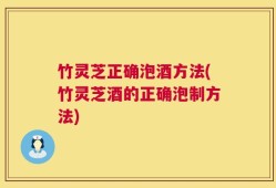 竹灵芝正确泡酒方法(竹灵芝酒的正确泡制方法)