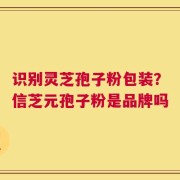 识别灵芝孢子粉包装？信芝元孢子粉是品牌吗