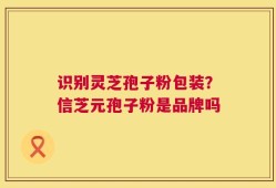 识别灵芝孢子粉包装？信芝元孢子粉是品牌吗