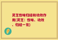 灵芝性味归经和功效作用(灵芝：性味、功效、归经一览)