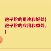 孢子粉的用途和好处(孢子粉的应用和益处。)