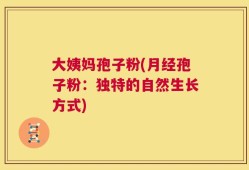 大姨妈孢子粉(月经孢子粉：独特的自然生长方式)