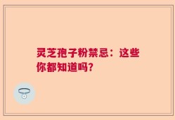 灵芝孢子粉禁忌：这些你都知道吗？