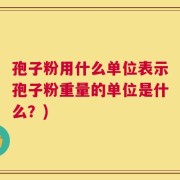 孢子粉用什么单位表示孢子粉重量的单位是什么？)