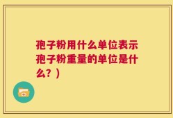孢子粉用什么单位表示孢子粉重量的单位是什么？)