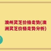 澳州灵芝价格走势(澳洲灵芝价格走势分析)