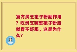 复方灵芝孢子粉副作用？吃灵芝破壁孢子粉后就胃不舒服，这是为什么？