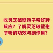 吃灵芝破壁孢子粉好转反应？了解灵芝破壁孢子粉的功效与副作用？