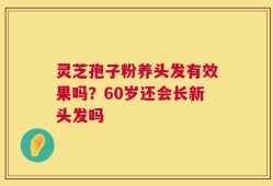 灵芝孢子粉养头发有效果吗？60岁还会长新头发吗