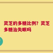 灵芝的多糖比例？灵芝多糖治失眠吗