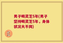 男子喝灵芝5年(男子坚持喝灵芝5年，身体状况大不同)