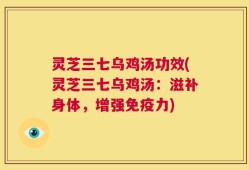 灵芝三七乌鸡汤功效(灵芝三七乌鸡汤：滋补身体，增强免疫力)