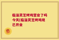 临淄灵芝烤鸡营业了吗今天(临淄灵芝烤鸡现已开业
