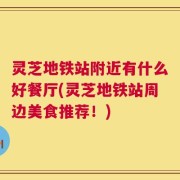 灵芝地铁站附近有什么好餐厅(灵芝地铁站周边美食推荐！)