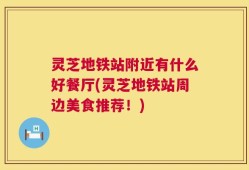 灵芝地铁站附近有什么好餐厅(灵芝地铁站周边美食推荐！)