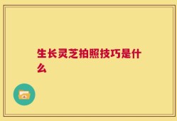 生长灵芝拍照技巧是什么