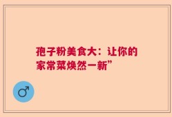 孢子粉美食大：让你的家常菜焕然一新”