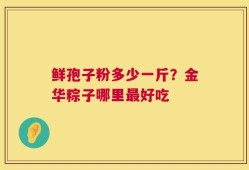 鲜孢子粉多少一斤？金华粽子哪里最好吃