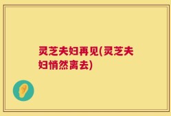 灵芝夫妇再见(灵芝夫妇悄然离去)
