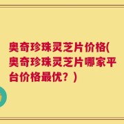 奥奇珍珠灵芝片价格(奥奇珍珠灵芝片哪家平台价格最优？)