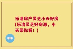 乐清房产灵芝小天好房(乐清灵芝好房源，小天带你看！)