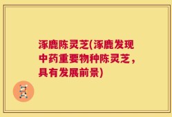 涿鹿陈灵芝(涿鹿发现中药重要物种陈灵芝，具有发展前景)
