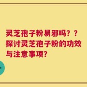 灵芝孢子粉易邪吗？？探讨灵芝孢子粉的功效与注意事项？