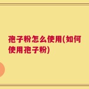 孢子粉怎么使用(如何使用孢子粉)