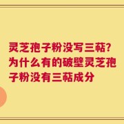 灵芝孢子粉没写三萜？为什么有的破壁灵芝孢子粉没有三萜成分