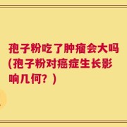 孢子粉吃了肿瘤会大吗(孢子粉对癌症生长影响几何？)