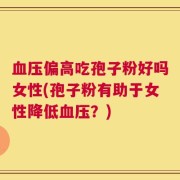 血压偏高吃孢子粉好吗女性(孢子粉有助于女性降低血压？)