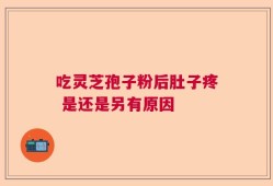 吃灵芝孢子粉后肚子疼 是还是另有原因