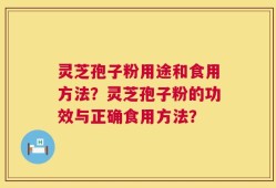 灵芝孢子粉用途和食用方法？灵芝孢子粉的功效与正确食用方法？