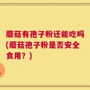 蘑菇有孢子粉还能吃吗(蘑菇孢子粉是否安全食用？)