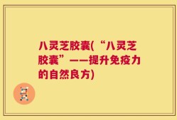 八灵芝胶囊(“八灵芝胶囊”——提升免疫力的自然良方)